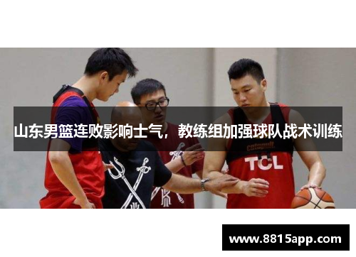 山东男篮连败影响士气，教练组加强球队战术训练