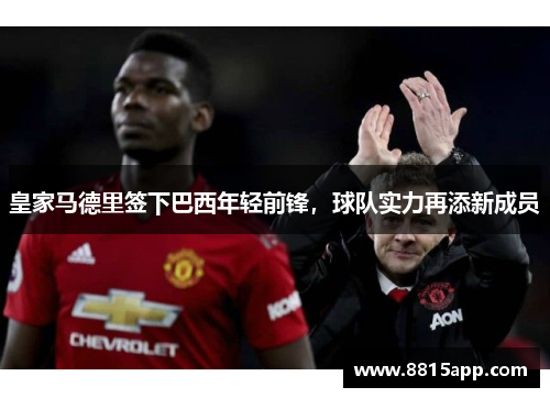 皇家马德里签下巴西年轻前锋，球队实力再添新成员