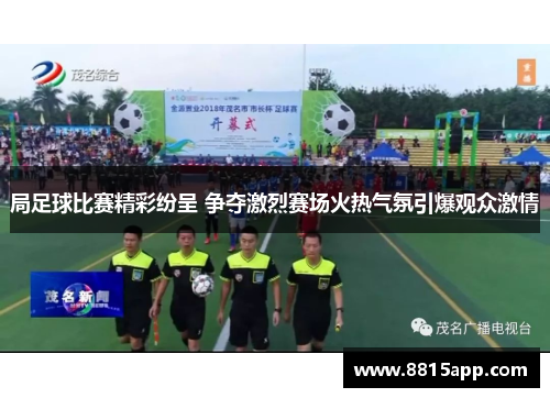 局足球比赛精彩纷呈 争夺激烈赛场火热气氛引爆观众激情
