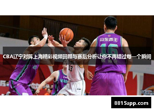 CBA辽宁对阵上海精彩视频回顾与赛后分析让你不再错过每一个瞬间