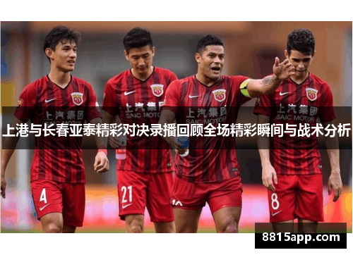 上港与长春亚泰精彩对决录播回顾全场精彩瞬间与战术分析