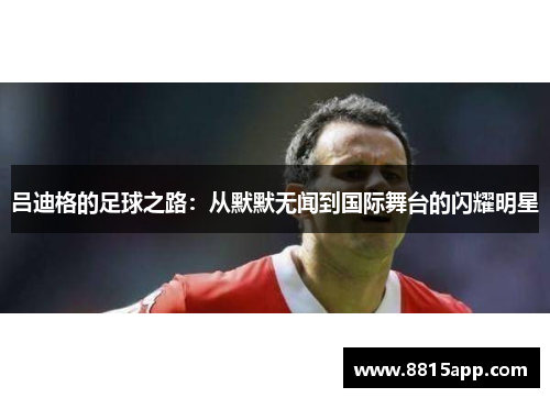 吕迪格的足球之路：从默默无闻到国际舞台的闪耀明星