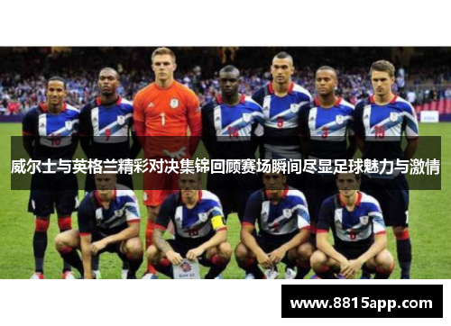 威尔士与英格兰精彩对决集锦回顾赛场瞬间尽显足球魅力与激情