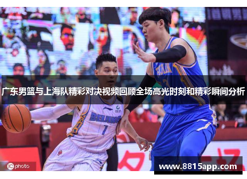 广东男篮与上海队精彩对决视频回顾全场高光时刻和精彩瞬间分析