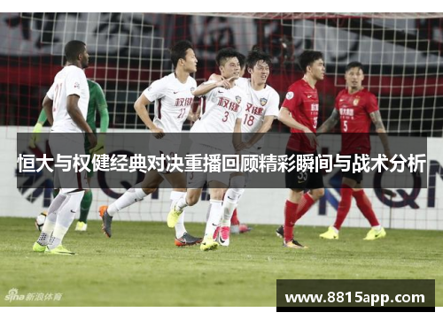 恒大与权健经典对决重播回顾精彩瞬间与战术分析