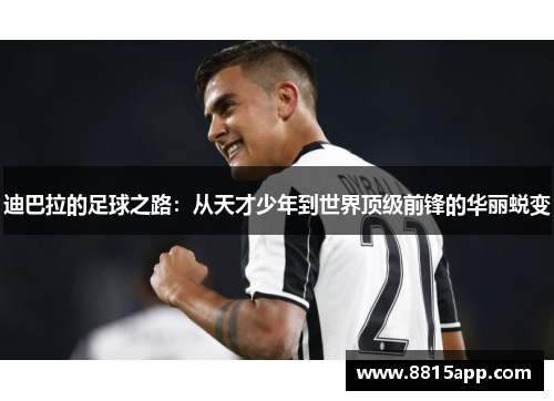 迪巴拉的足球之路：从天才少年到世界顶级前锋的华丽蜕变