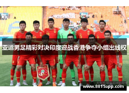 亚运男足精彩对决印度迎战香港争夺小组出线权