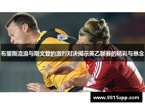 布里斯流浪与斯文登的激烈对决揭示英乙联赛的精彩与悬念