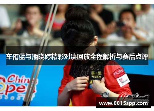车侑蓝与潘晓婷精彩对决回放全程解析与赛后点评