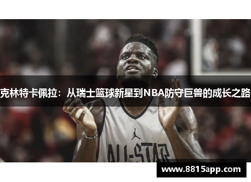 克林特卡佩拉：从瑞士篮球新星到NBA防守巨兽的成长之路